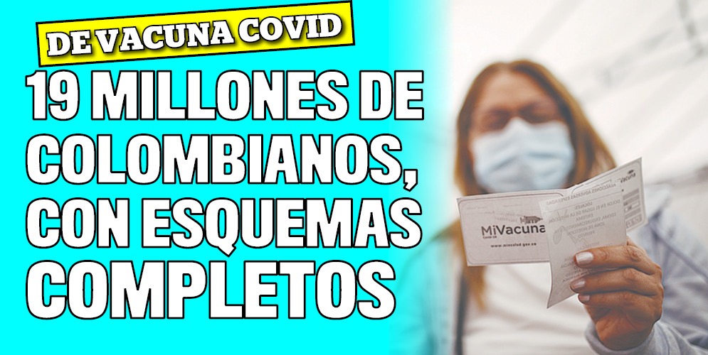 Colombia superó los 19 millones esquemas completos de vacunación 2 Colombia superó los 19 millones esquemas completos de vacunación El Ministerio de Salud informó que el martes, 12 de octubre se aplicaron en el país 292.695 dosis de vacunas contra el COVID-19. Con este nuevo reporte Colombia registra un total de 43.608.145 dosis aplicadas, de las cuales 24.553.708 corresponden a primeras dosis, mientras que 19.007.794 son de esquemas completos de vacunación.
