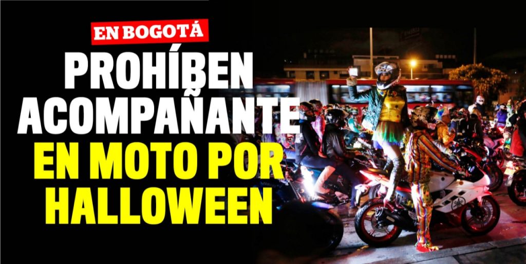 Alcaldía restringe acompañante en moto durante puente festivo 8 Alcaldía restringe acompañante en moto durante puente festivo La Alcaldía de Bogotá anunció medidas preventivas para este puente festivo de Halloween. Dentro de los anuncios realizados se encuentra la restricción del parrillero en moto mayor de 14 años, medida que empezará a regir desde el viernes 29 de octubre a las 6 de la tarde, e irá hasta el lunes primero de noviembre a medianoche.
