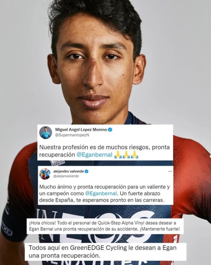 Los capos del ciclismo mundial envían mensajes de apoyo a Egan 1 Los capos del ciclismo mundial envían mensajes de apoyo a Egan El grave accidente sufrido el lunes por el ciclista Egan Bernal mientras se entrenaba en Colombia ha provocado una ola de mensajes de apoyo y ánimos de la mayoría de rivales y de las estrellas del pelotón internacional.