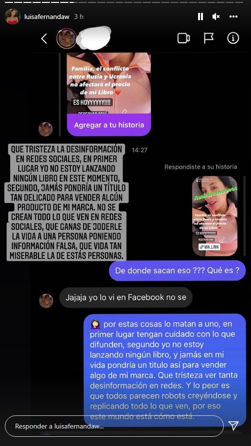 Delicada suplantación a Luisa Fernanda W 1 Delicada suplantación a Luisa Fernanda W La creadora de contenido publicó en sus historias una delicada denuncia, pues personas inescrupulosas están usando su imagen para promocionar un libro que supuestamente ella escribió. Pero eso no es todo, pues estos sujetos aprovecharon la coyuntura del conflicto entre Ucrania y Rusia para escribir: "Familia, el conflicto entre Rusia y Ucrania no afectará el precio de mi libro".