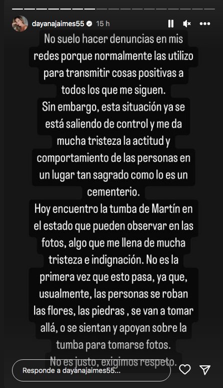 Volvieron a dañar la tumba de Martín Elías y su viuda pide respeto Dayana Jaimes apareció en sus redes sociales indignada y cansada de los irrespetuosos que volvieron a dañar la tumba de su difunto esposo, Martín Elías. Este lugar sagrado donde reposa el cuerpo del cantante se ha vuelto un sitio turístico, pero estas personas no tiene cuidado con el espacio y terminan dañándolo.