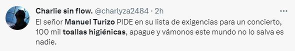 La polémica exigencia de Manuel Turizo para un concierto 3 La polémica exigencia de Manuel Turizo para un concierto Por cuenta de miles de toallas higiénicas Manuel Turizo ha sido viral en redes sociales tras conocerse la lista de solicitudes previas a un concierto como parte de su gira '2000 Tour'.