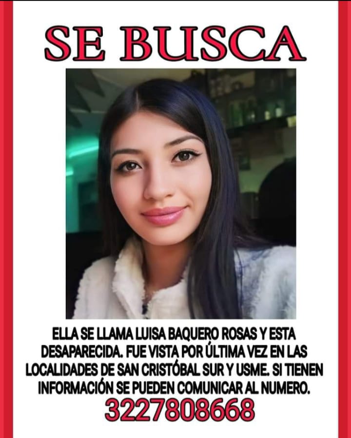Angustiante búsqueda de Luisa La angustia aumenta con el paso de las horas, y más porque aún no se tienen avances en la búsqueda de Luisa Fernanda Baquero Rosas, una joven de 23 años de la cual su familia desconoce su paradero, pues desde la noche del pasado 22 de diciembre no se tiene pista de dónde puede encontrarse, tras salir de su hogar para encontrarse con un joven.