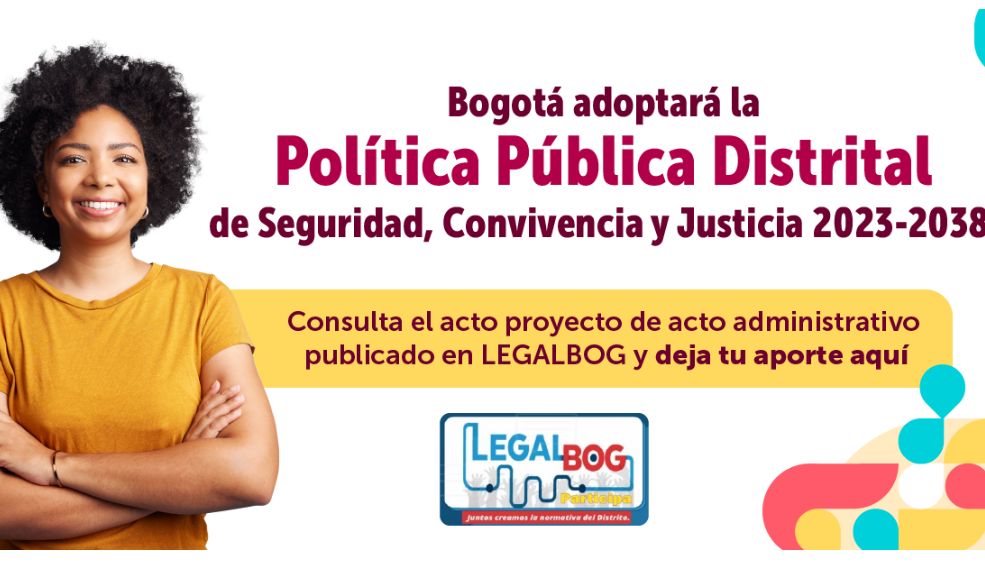 Participe en decisiones de Bogotá con LegalBog 2 Participe en decisiones de Bogotá con LegalBog LegalBog es una plataforma digital en la que cualquier persona puede aportar ideas, comentarios u observaciones a los proyectos de actos administrativos en curso.